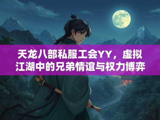 天龙八部私服工会YY，虚拟江湖中的兄弟情谊与权力博弈  第2张