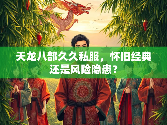 天龙八部久久私服，怀旧经典还是风险隐患？  第2张