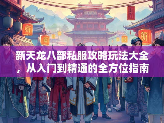 新天龙八部私服攻略玩法大全，从入门到精通的全方位指南  第1张