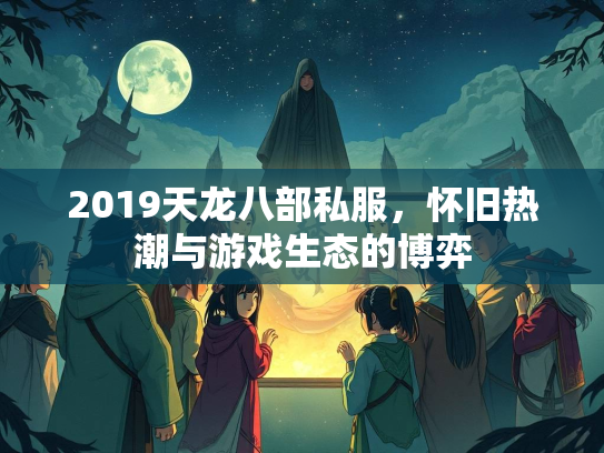 2019天龙八部私服，怀旧热潮与游戏生态的博弈  第2张