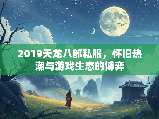 2019天龙八部私服，怀旧热潮与游戏生态的博弈  第3张