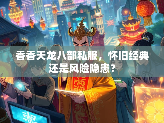 香香天龙八部私服，怀旧经典还是风险隐患？  第2张
