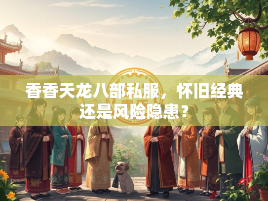 香香天龙八部私服，怀旧经典还是风险隐患？  第1张