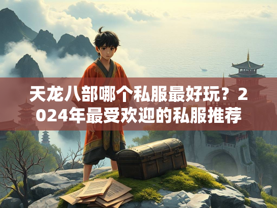 天龙八部哪个私服最好玩？2024年最受欢迎的私服推荐  第1张