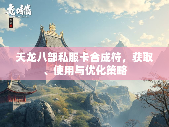 天龙八部私服卡合成符，获取、使用与优化策略  第2张