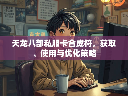 天龙八部私服卡合成符，获取、使用与优化策略  第1张