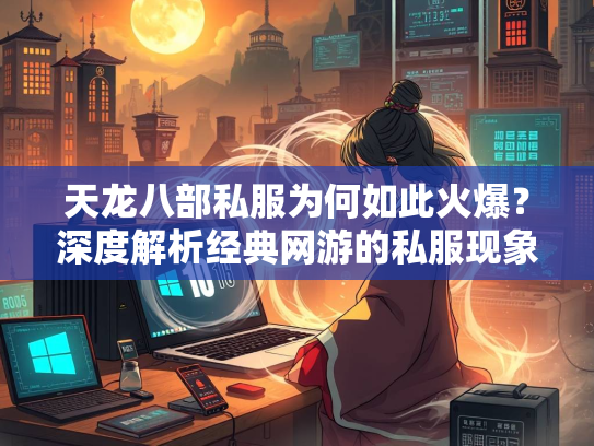 天龙八部私服为何如此火爆？深度解析经典网游的私服现象  第1张