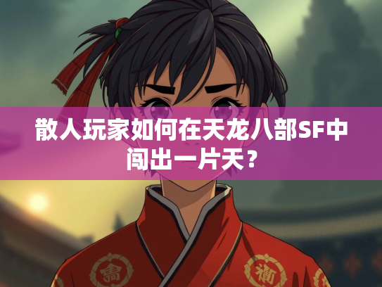 散人玩家如何在天龙八部SF中闯出一片天？  第2张