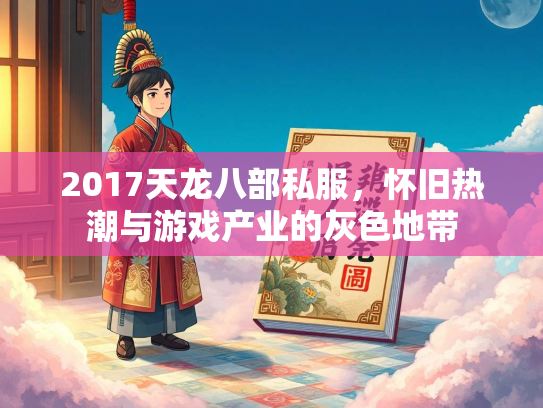 2017天龙八部私服，怀旧热潮与游戏产业的灰色地带  第2张