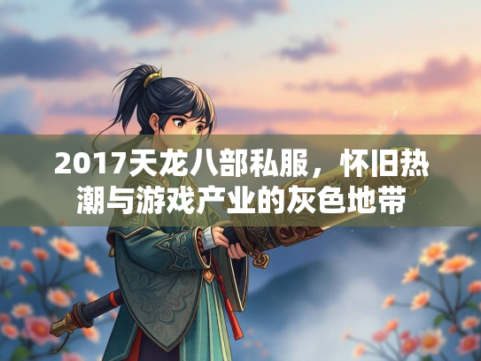 2017天龙八部私服，怀旧热潮与游戏产业的灰色地带  第3张
