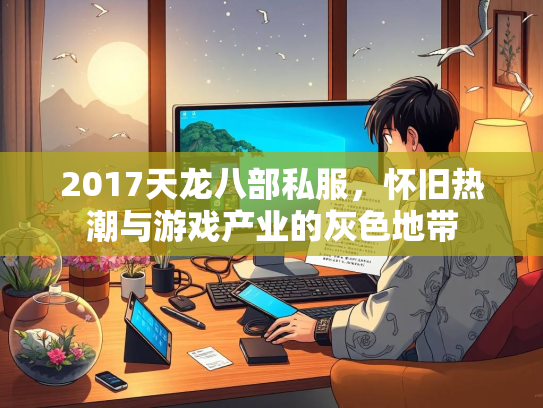 2017天龙八部私服，怀旧热潮与游戏产业的灰色地带  第1张