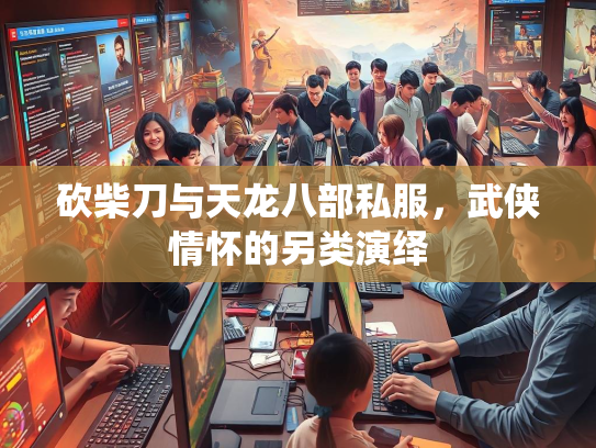 砍柴刀与天龙八部私服，武侠情怀的另类演绎  第2张