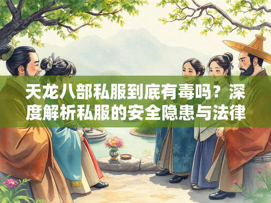 天龙八部私服到底有毒吗？深度解析私服的安全隐患与法律风险  第2张