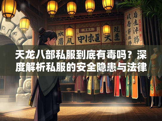 天龙八部私服到底有毒吗？深度解析私服的安全隐患与法律风险  第1张