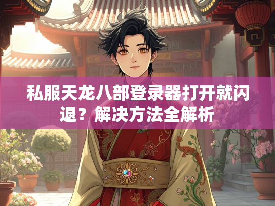 私服天龙八部登录器打开就闪退？解决方法全解析  第1张