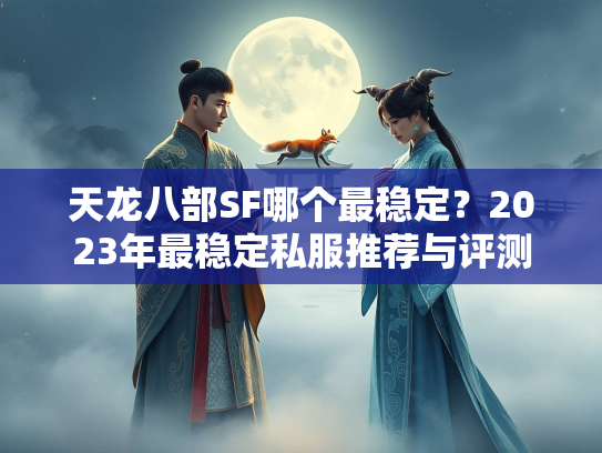 天龙八部SF哪个最稳定？2023年最稳定私服推荐与评测  第2张