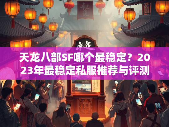 天龙八部SF哪个最稳定？2023年最稳定私服推荐与评测  第1张