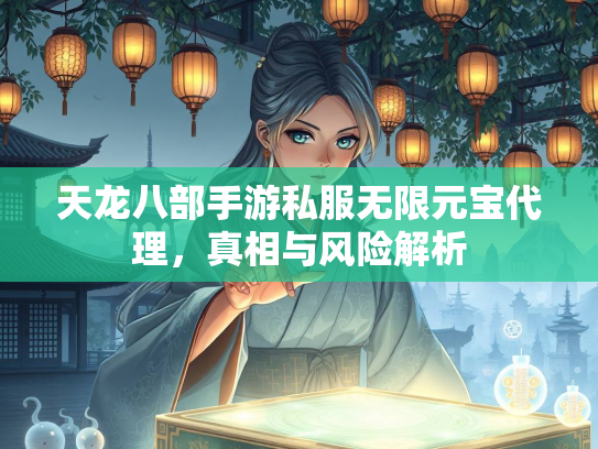 天龙八部手游私服无限元宝代理，真相与风险解析  第2张