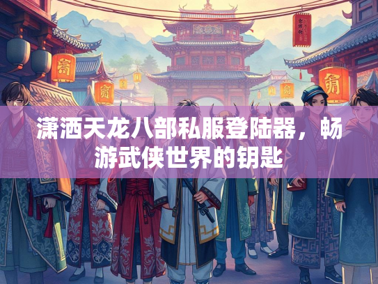 潇洒天龙八部私服登陆器，畅游武侠世界的钥匙  第2张