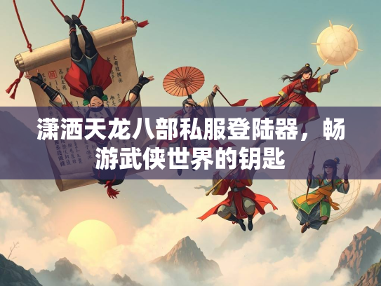 潇洒天龙八部私服登陆器，畅游武侠世界的钥匙  第1张