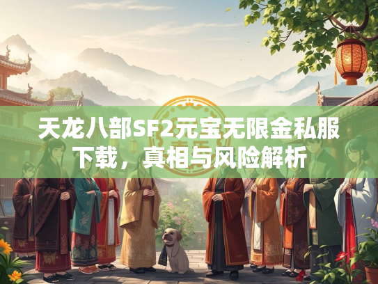 天龙八部SF2元宝无限金私服下载，真相与风险解析  第1张