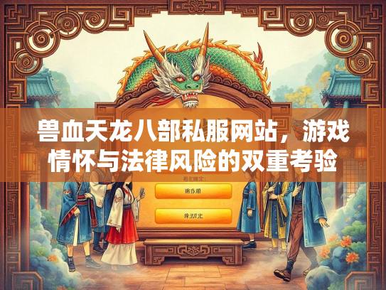 兽血天龙八部私服网站，游戏情怀与法律风险的双重考验  第2张