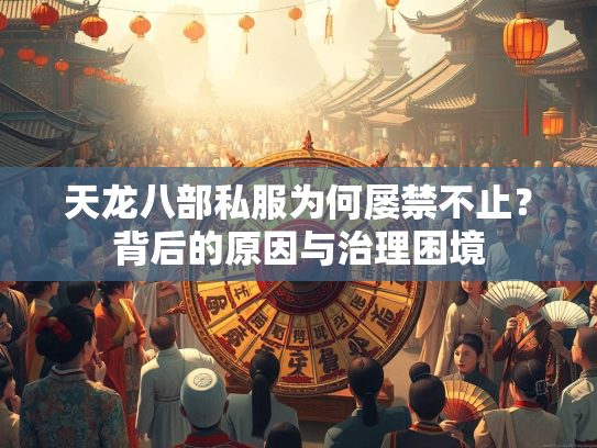 天龙八部私服为何屡禁不止？背后的原因与治理困境  第1张