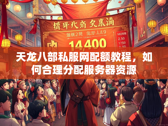天龙八部私服网配额教程，如何合理分配服务器资源  第2张