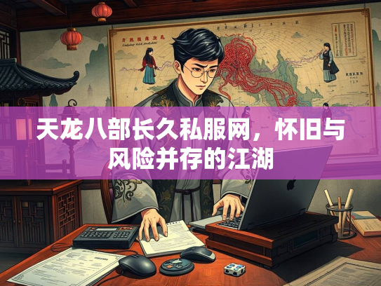 天龙八部长久私服网，怀旧与风险并存的江湖  第1张
