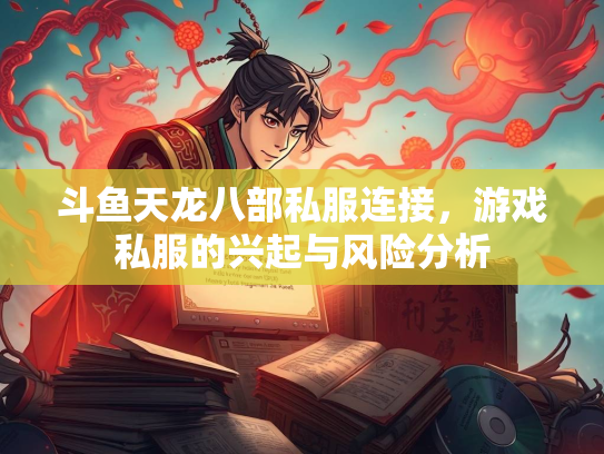 斗鱼天龙八部私服连接，游戏私服的兴起与风险分析  第2张
