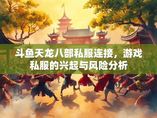 斗鱼天龙八部私服连接，游戏私服的兴起与风险分析  第1张