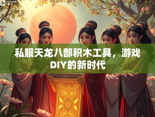 私服天龙八部积木工具，游戏DIY的新时代  第1张
