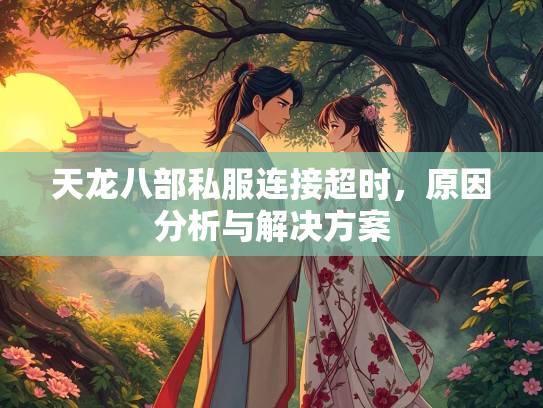 天龙八部私服连接超时，原因分析与解决方案  第2张