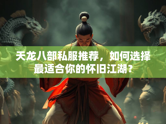 天龙八部私服推荐，如何选择最适合你的怀旧江湖？  第2张