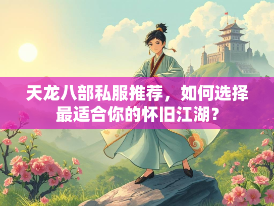 天龙八部私服推荐，如何选择最适合你的怀旧江湖？  第1张