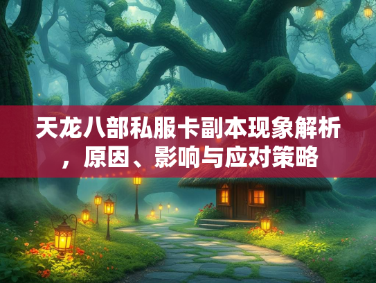 天龙八部私服卡副本现象解析，原因、影响与应对策略  第2张