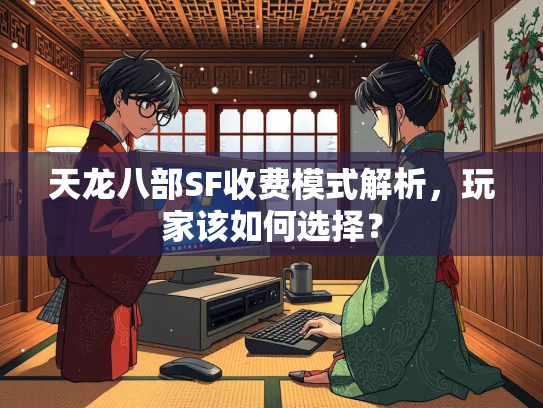 天龙八部SF收费模式解析，玩家该如何选择？  第2张