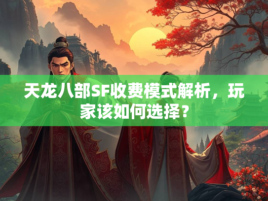 天龙八部SF收费模式解析，玩家该如何选择？  第1张