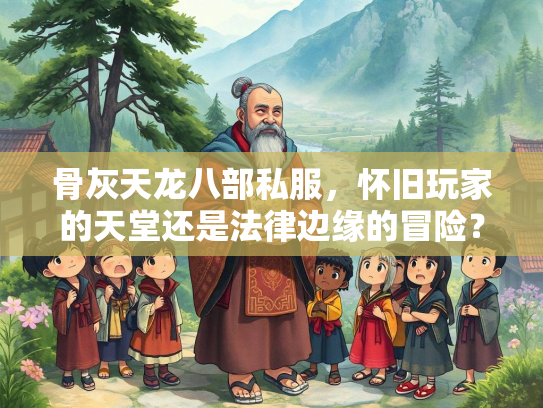 骨灰天龙八部私服，怀旧玩家的天堂还是法律边缘的冒险？  第2张