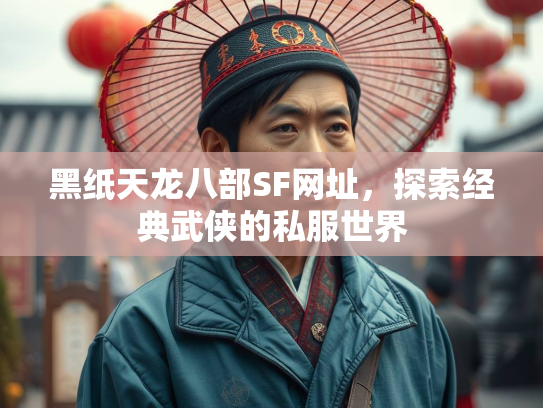 黑纸天龙八部SF网址，探索经典武侠的私服世界  第1张