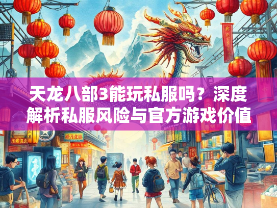 天龙八部3能玩私服吗？深度解析私服风险与官方游戏价值  第1张