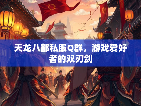 天龙八部私服Q群，游戏爱好者的双刃剑  第1张