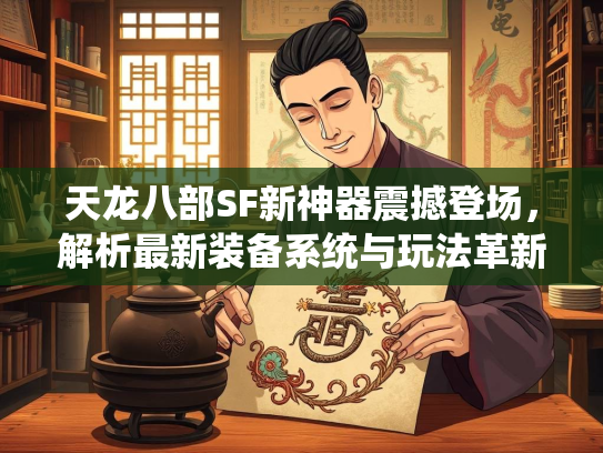 天龙八部SF新神器震撼登场，解析最新装备系统与玩法革新  第3张