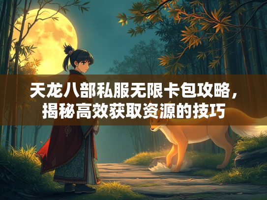天龙八部私服无限卡包攻略，揭秘高效获取资源的技巧  第2张
