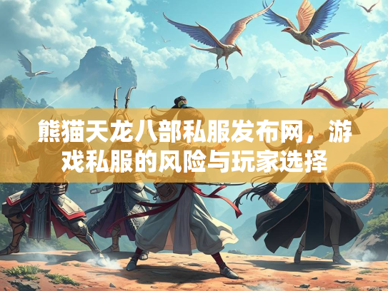 熊猫天龙八部私服发布网，游戏私服的风险与玩家选择  第1张