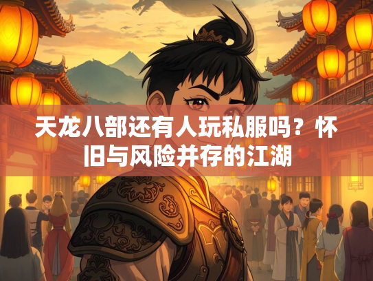 天龙八部还有人玩私服吗？怀旧与风险并存的江湖  第1张