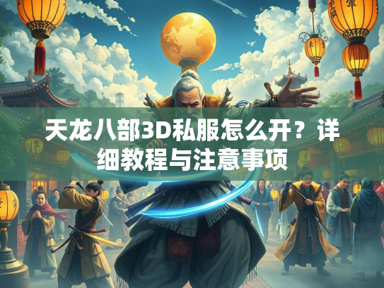 天龙八部3D私服怎么开？详细教程与注意事项  第2张