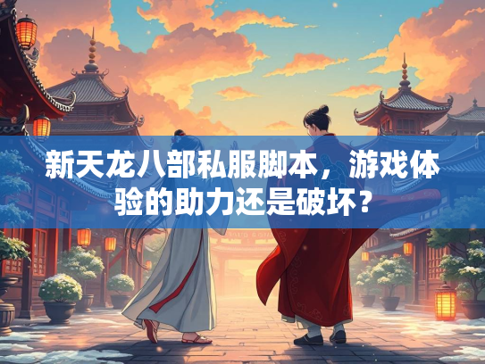 新天龙八部私服脚本，游戏体验的助力还是破坏？  第1张