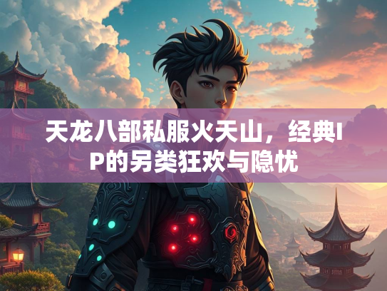天龙八部私服火天山，经典IP的另类狂欢与隐忧  第2张