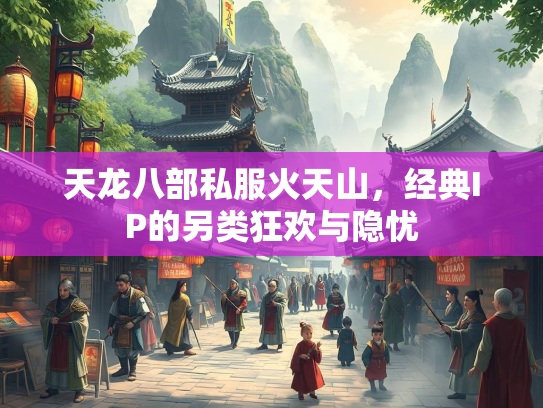 天龙八部私服火天山，经典IP的另类狂欢与隐忧  第3张